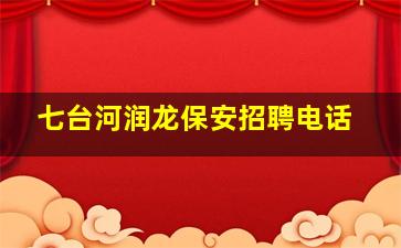 七台河润龙保安招聘电话