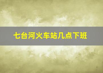 七台河火车站几点下班