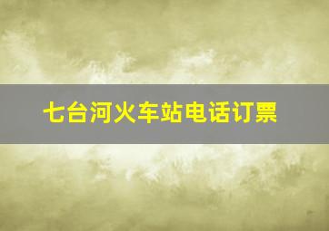 七台河火车站电话订票