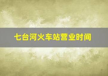 七台河火车站营业时间