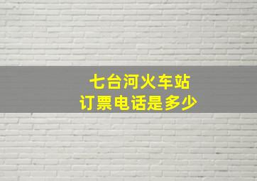 七台河火车站订票电话是多少