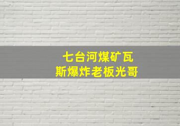 七台河煤矿瓦斯爆炸老板光哥