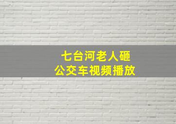 七台河老人砸公交车视频播放