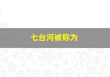 七台河被称为