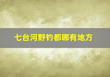 七台河野钓都哪有地方