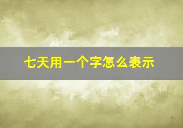 七天用一个字怎么表示