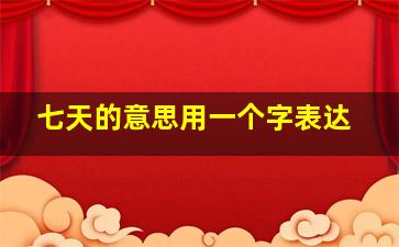 七天的意思用一个字表达