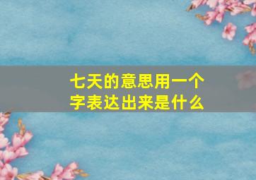 七天的意思用一个字表达出来是什么