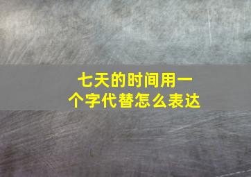 七天的时间用一个字代替怎么表达