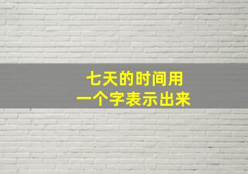 七天的时间用一个字表示出来