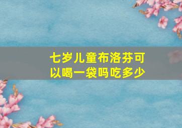 七岁儿童布洛芬可以喝一袋吗吃多少