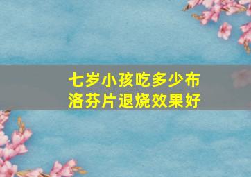 七岁小孩吃多少布洛芬片退烧效果好