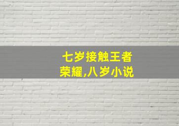 七岁接触王者荣耀,八岁小说