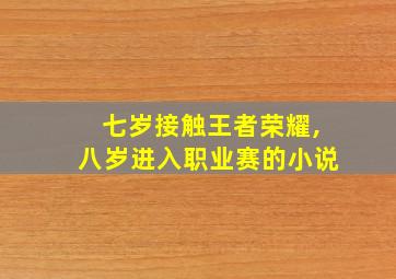 七岁接触王者荣耀,八岁进入职业赛的小说