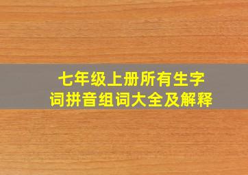 七年级上册所有生字词拼音组词大全及解释