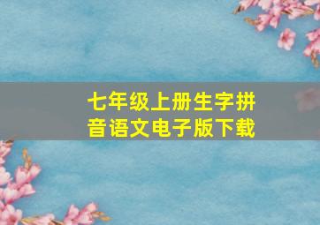 七年级上册生字拼音语文电子版下载