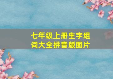 七年级上册生字组词大全拼音版图片