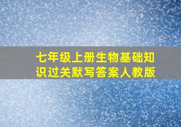 七年级上册生物基础知识过关默写答案人教版