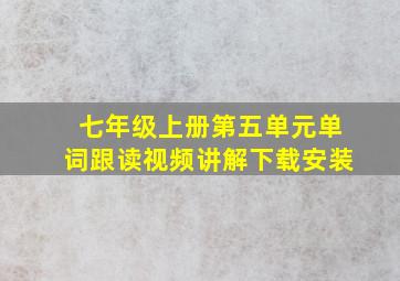 七年级上册第五单元单词跟读视频讲解下载安装