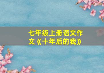 七年级上册语文作文《十年后的我》