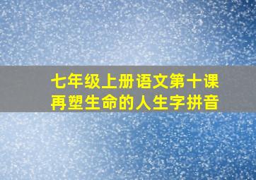 七年级上册语文第十课再塑生命的人生字拼音