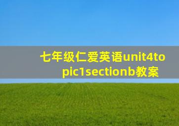 七年级仁爱英语unit4topic1sectionb教案