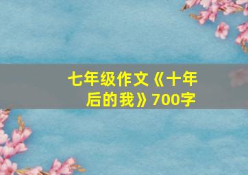 七年级作文《十年后的我》700字