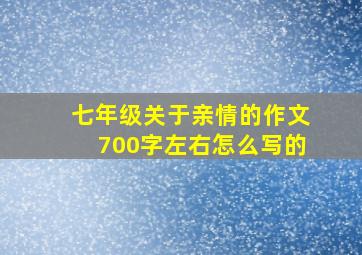 七年级关于亲情的作文700字左右怎么写的