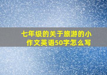 七年级的关于旅游的小作文英语50字怎么写