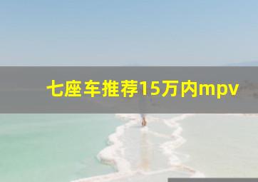 七座车推荐15万内mpv