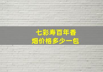 七彩寿百年香烟价格多少一包