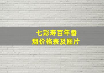 七彩寿百年香烟价格表及图片