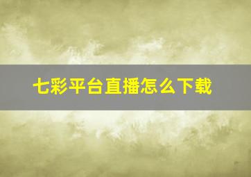 七彩平台直播怎么下载