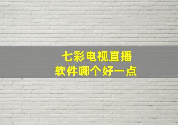 七彩电视直播软件哪个好一点