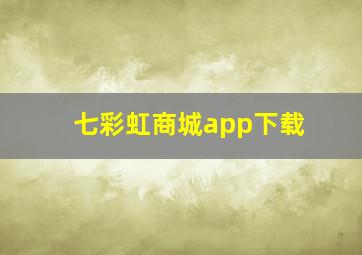 七彩虹商城app下载