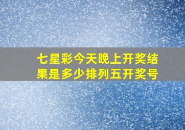 七星彩今天晚上开奖结果是多少排列五开奖号