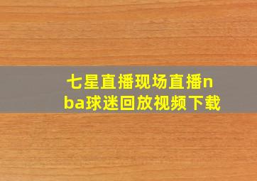 七星直播现场直播nba球迷回放视频下载