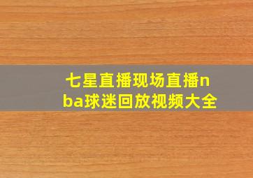 七星直播现场直播nba球迷回放视频大全