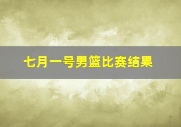 七月一号男篮比赛结果