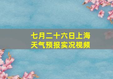 七月二十六日上海天气预报实况视频