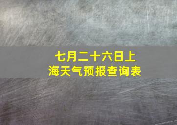 七月二十六日上海天气预报查询表