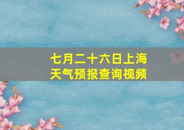 七月二十六日上海天气预报查询视频