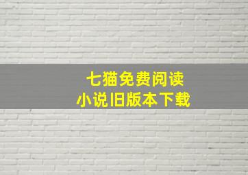 七猫免费阅读小说旧版本下载