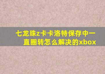 七龙珠z卡卡洛特保存中一直圈转怎么解决的xbox