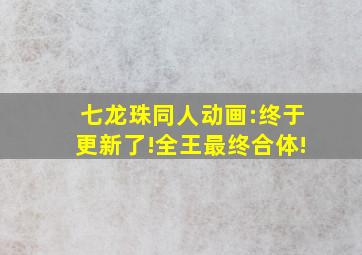 七龙珠同人动画:终于更新了!全王最终合体!