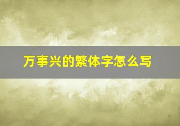 万事兴的繁体字怎么写