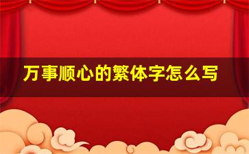 万事顺心的繁体字怎么写