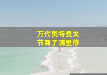 万代奥特曼关节断了哪里修