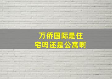 万侨国际是住宅吗还是公寓啊