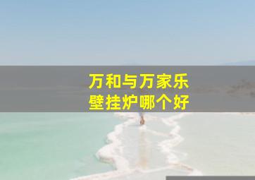 万和与万家乐壁挂炉哪个好